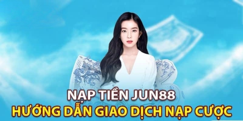 Tổng hợp quy trình nạp tiền Jun88 chi tiết nhất