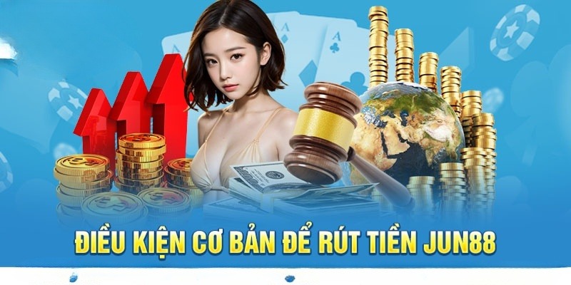 Một số tiêu chí cần đáp ứng khi rút tiền Jun88